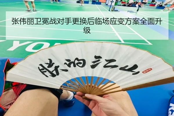 张伟丽卫冕战对手更换后临场应变方案全面升级